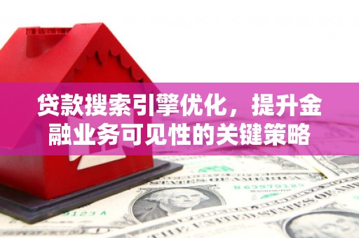 风顺堂区贷款搜索引擎优化，提升金融业务可见性的关键策略