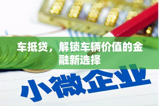 风顺堂区车抵贷，解锁车辆价值的金融新选择