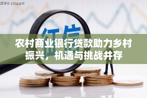 风顺堂区农村商业银行贷款助力乡村振兴，机遇与挑战并存