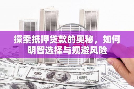 风顺堂区探索抵押贷款的奥秘，如何明智选择与规避风险