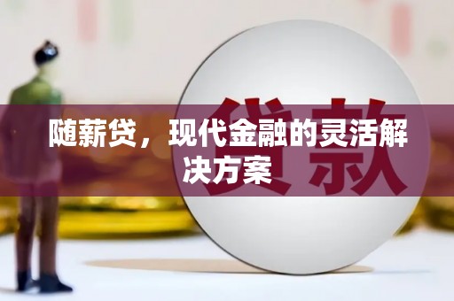 风顺堂区随薪贷，现代金融的灵活解决方案