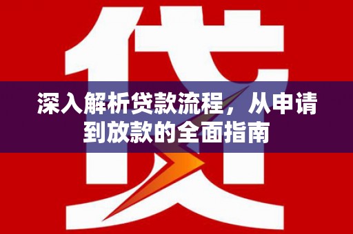 风顺堂区深入解析贷款流程，从申请到放款的全面指南