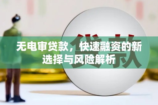 风顺堂区无电审贷款，快速融资的新选择与风险解析