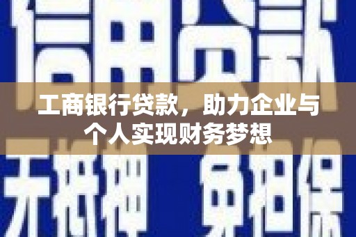风顺堂区工商银行贷款，助力企业与个人实现财务梦想