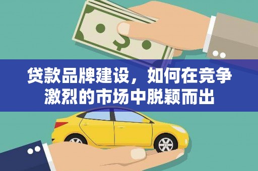 风顺堂区贷款品牌建设，如何在竞争激烈的市场中脱颖而出