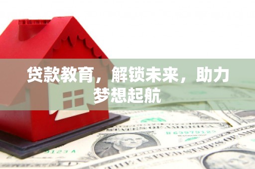 风顺堂区贷款教育，解锁未来，助力梦想起航