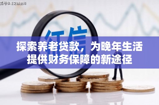风顺堂区探索养老贷款，为晚年生活提供财务保障的新途径