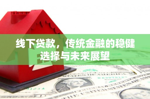 风顺堂区线下贷款，传统金融的稳健选择与未来展望