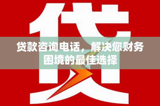 风顺堂区贷款咨询电话，解决您财务困境的最佳选择
