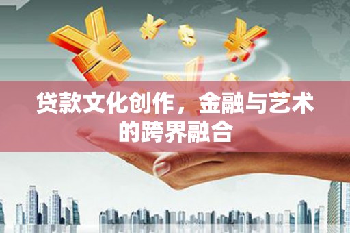 风顺堂区贷款文化创作，金融与艺术的跨界融合