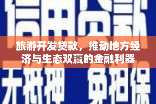 风顺堂区旅游开发贷款，推动地方经济与生态双赢的金融利器