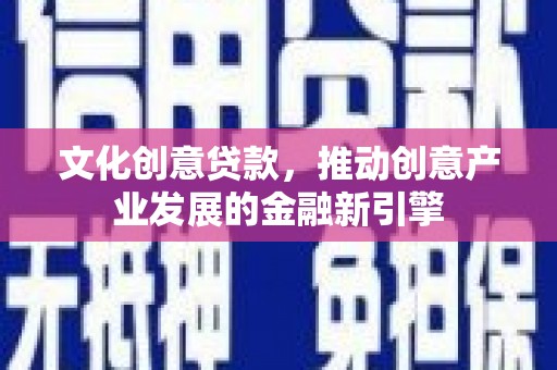 风顺堂区文化创意贷款，推动创意产业发展的金融新引擎