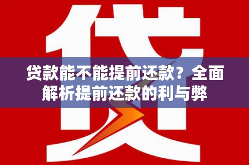 风顺堂区贷款能不能提前还款？全面解析提前还款的利与弊