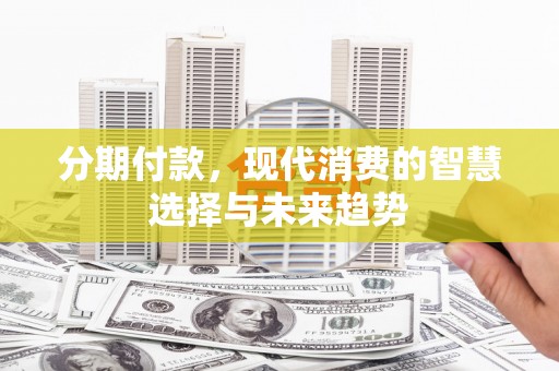 风顺堂区分期付款，现代消费的智慧选择与未来趋势