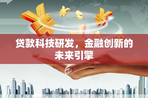 风顺堂区贷款科技研发，金融创新的未来引擎
