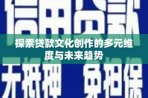 风顺堂区探索贷款文化创作的多元维度与未来趋势