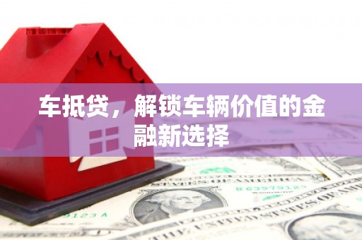 风顺堂区车抵贷，解锁车辆价值的金融新选择