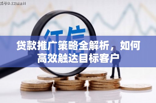 风顺堂区贷款推广策略全解析，如何高效触达目标客户
