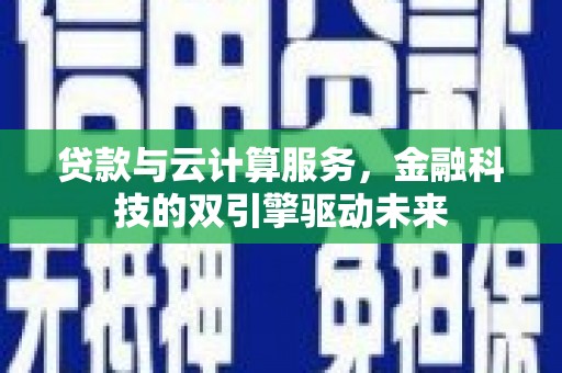 风顺堂区贷款与云计算服务，金融科技的双引擎驱动未来