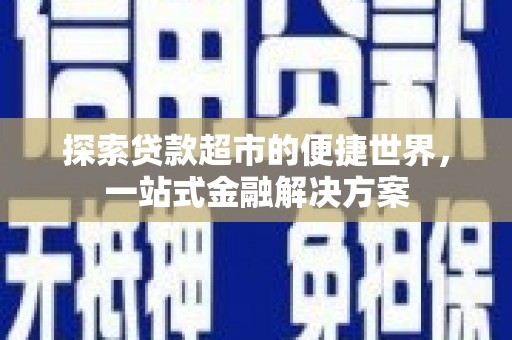 风顺堂区探索贷款超市的便捷世界，一站式金融解决方案