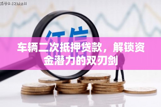 风顺堂区车辆二次抵押贷款，解锁资金潜力的双刃剑