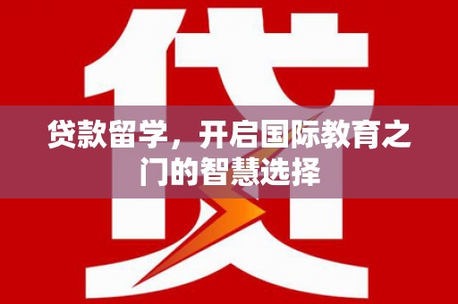 风顺堂区贷款留学，开启国际教育之门的智慧选择