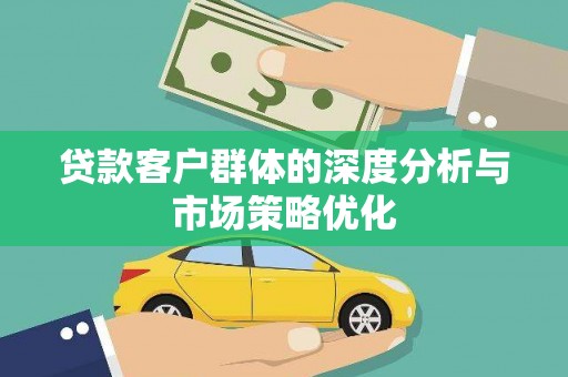 风顺堂区贷款客户群体的深度分析与市场策略优化