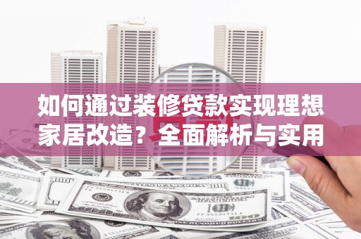 风顺堂区如何通过装修贷款实现理想家居改造？全面解析与实用指南