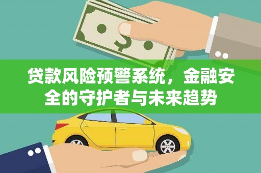 风顺堂区贷款风险预警系统，金融安全的守护者与未来趋势