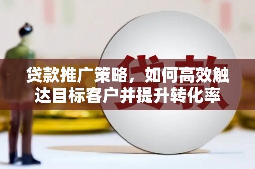 风顺堂区贷款推广策略，如何高效触达目标客户并提升转化率