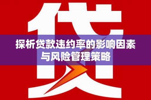 风顺堂区探析贷款违约率的影响因素与风险管理策略