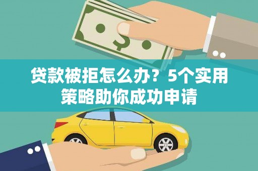 风顺堂区贷款被拒怎么办？5个实用策略助你成功申请