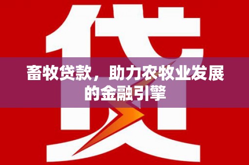 风顺堂区畜牧贷款，助力农牧业发展的金融引擎