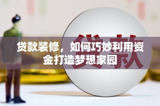风顺堂区贷款装修，如何巧妙利用资金打造梦想家园