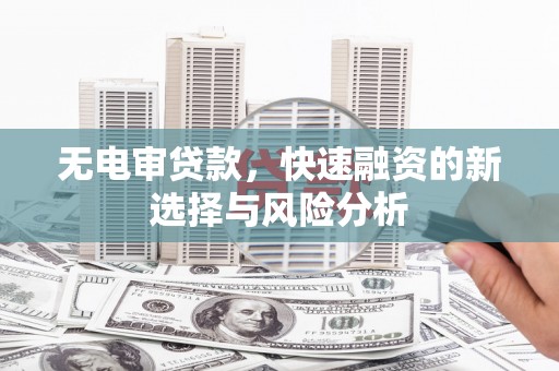 风顺堂区无电审贷款，快速融资的新选择与风险分析