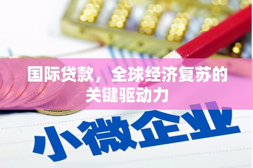 风顺堂区国际贷款，全球经济复苏的关键驱动力