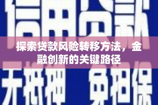 风顺堂区探索贷款风险转移方法，金融创新的关键路径