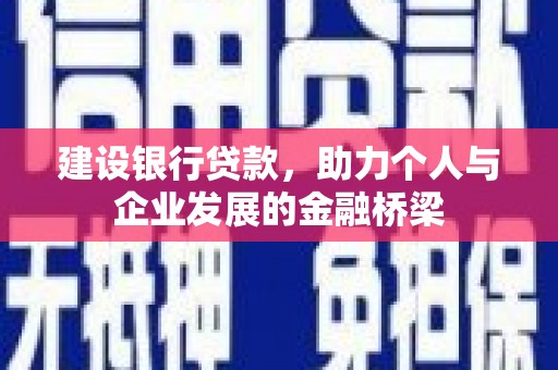 风顺堂区建设银行贷款，助力个人与企业发展的金融桥梁