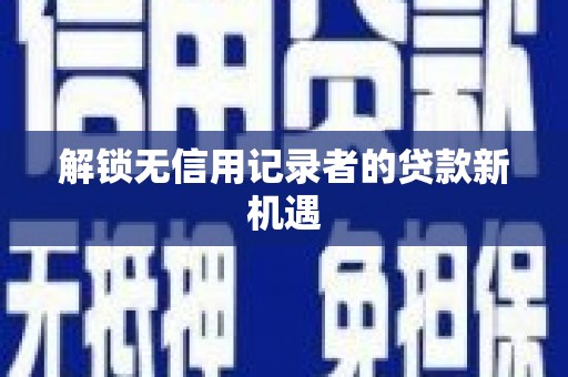 风顺堂区解锁无信用记录者的贷款新机遇
