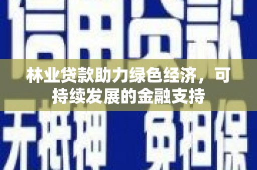 风顺堂区林业贷款助力绿色经济，可持续发展的金融支持