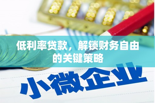 风顺堂区低利率贷款，解锁财务自由的关键策略