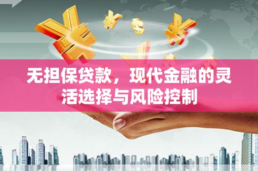 风顺堂区无担保贷款，现代金融的灵活选择与风险控制
