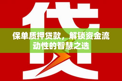 风顺堂区保单质押贷款，解锁资金流动性的智慧之选