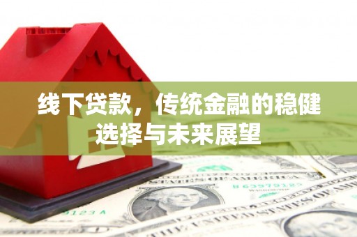风顺堂区线下贷款，传统金融的稳健选择与未来展望