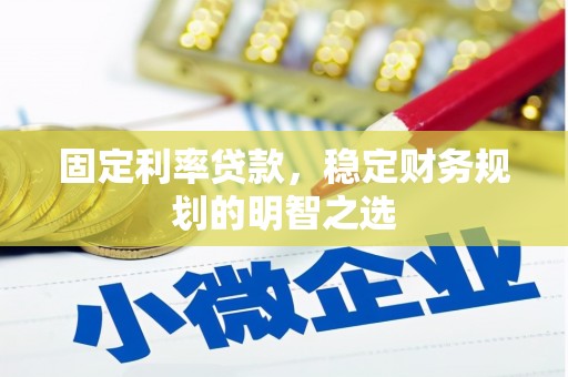 风顺堂区固定利率贷款，稳定财务规划的明智之选