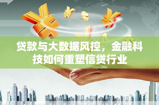 风顺堂区贷款与大数据风控，金融科技如何重塑信贷行业