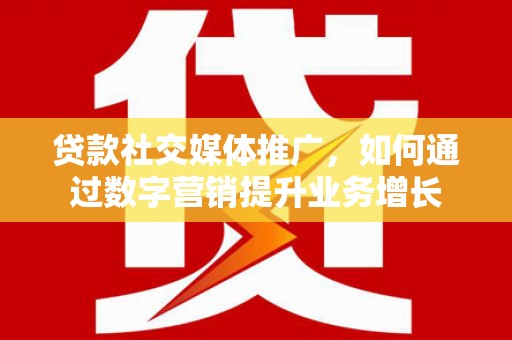 风顺堂区贷款社交媒体推广，如何通过数字营销提升业务增长