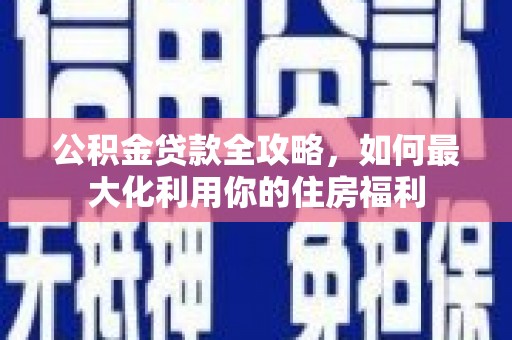 风顺堂区公积金贷款全攻略，如何最大化利用你的住房福利