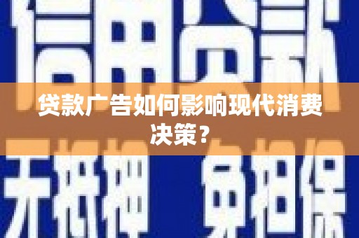 风顺堂区贷款广告如何影响现代消费决策？