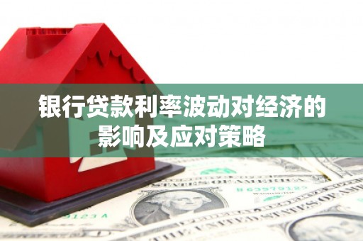 风顺堂区银行贷款利率波动对经济的影响及应对策略